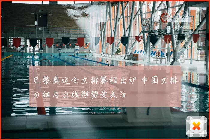 巴黎奥运会女排赛程出炉 中国女排分组与出线形势受关注