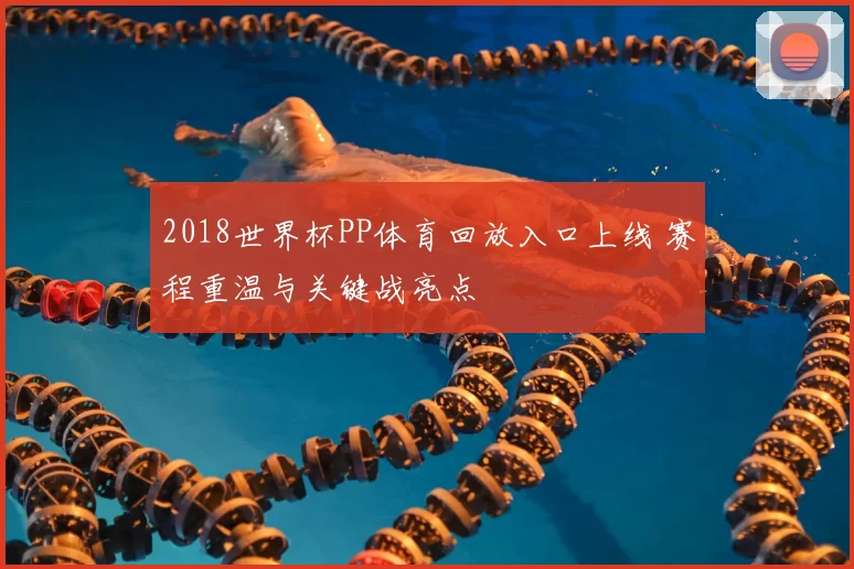 2018世界杯PP体育回放入口上线 赛程重温与关键战亮点