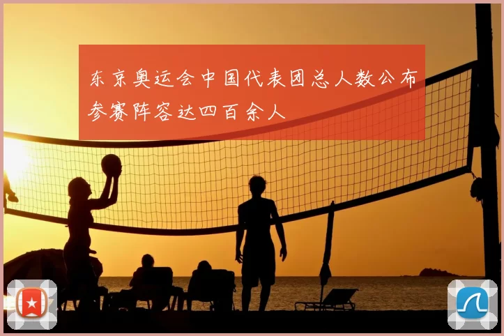 东京奥运会中国代表团总人数公布参赛阵容达四百余人