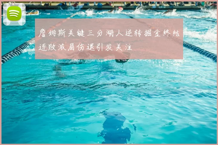 詹姆斯关键三分湖人逆转掘金终结连败浓眉伤退引发关注