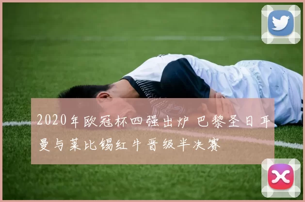 2020年欧冠杯四强出炉 巴黎圣日耳曼与莱比锡红牛晋级半决赛