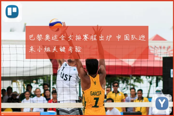 巴黎奥运会女排赛程出炉 中国队迎来小组关键考验