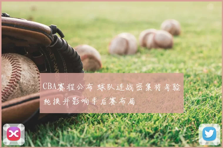 CBA赛程公布 球队连战密集将考验轮换并影响季后赛布局