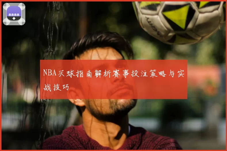NBA买球指南解析赛事投注策略与实战技巧