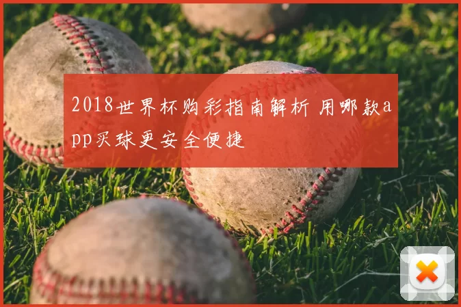 2018世界杯购彩指南解析 用哪款app买球更安全便捷