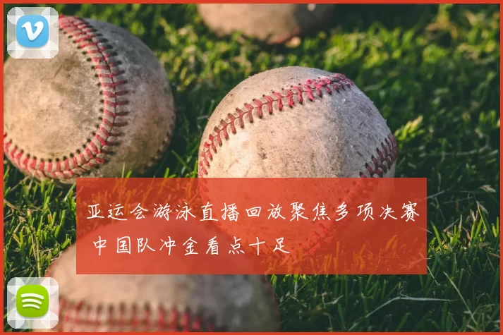 亚运会游泳直播回放聚焦多项决赛 中国队冲金看点十足