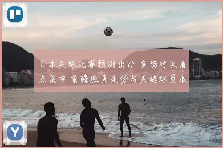 日本足球比赛预测出炉 多场对决看点集中 前瞻胜负走势与关键球员表现
