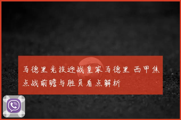 马德里竞技迎战皇家马德里 西甲焦点战前瞻与胜负看点解析