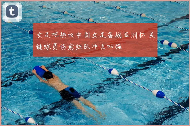 女足吧热议中国女足备战亚洲杯 关键球员伤愈归队冲击四强