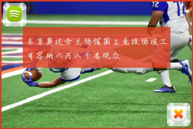 东京奥运会主场馆国立竞技场竣工可容纳六万八千名观众