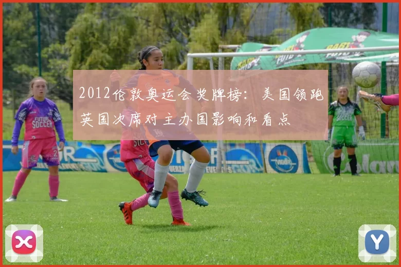 2012伦敦奥运会奖牌榜：美国领跑英国次席对主办国影响和看点