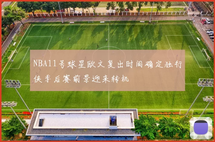 NBA11号球星欧文复出时间确定独行侠季后赛前景迎来转机
