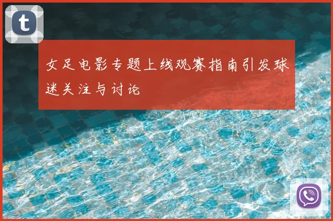 女足电影专题上线观赛指南引发球迷关注与讨论