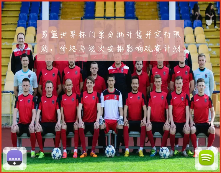 男篮世界杯门票分批开售并实行限购，价格与场次安排影响观赛计划