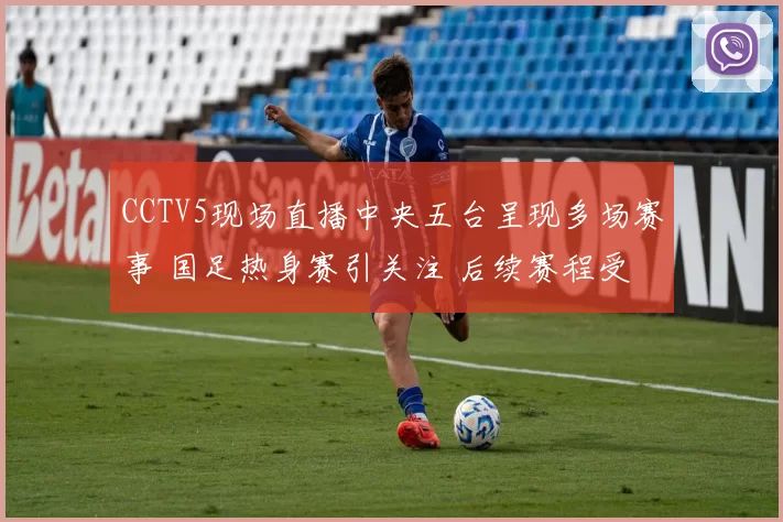 CCTV5现场直播中央五台呈现多场赛事 国足热身赛引关注 后续赛程受期待