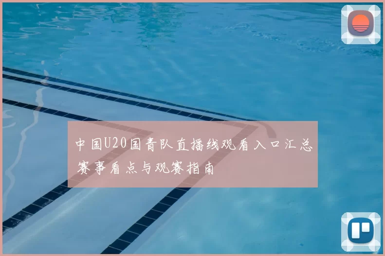 中国U20国青队直播线观看入口汇总 赛事看点与观赛指南