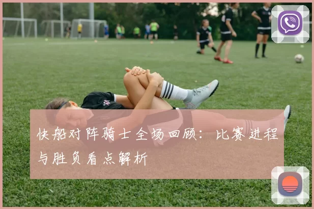 快船对阵骑士全场回顾:比赛进程与胜负看点解析