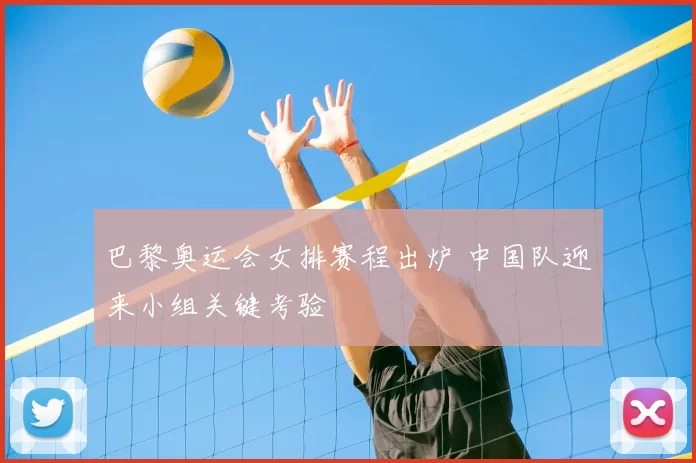 巴黎奥运会女排赛程出炉 中国队迎来小组关键考验