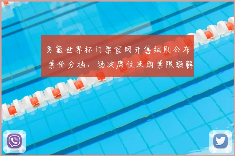 男篮世界杯门票官网开售细则公布 票价分档、场次席位及购票限额解读