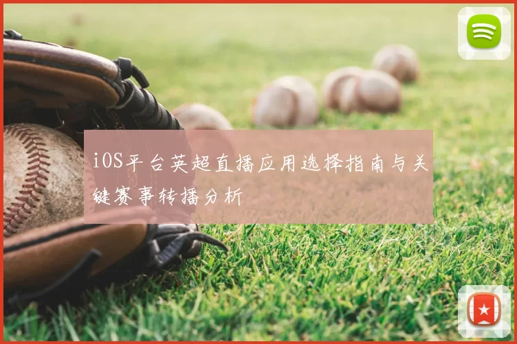 iOS平台英超直播应用选择指南与关键赛事转播分析