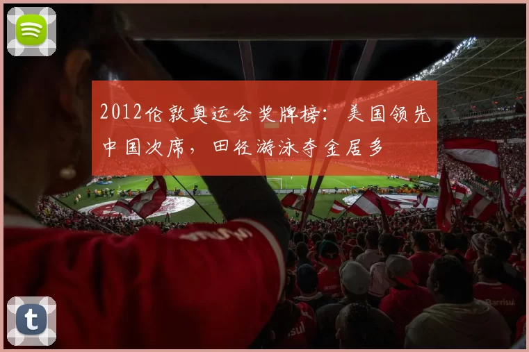 2012伦敦奥运会奖牌榜：美国领先中国次席，田径游泳夺金居多