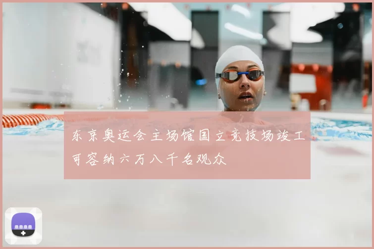 东京奥运会主场馆国立竞技场竣工可容纳六万八千名观众