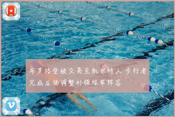 布罗格登被交易至凯尔特人 步行者完成后场调整补强绿军阵容