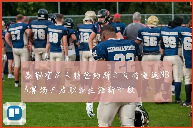 泰勒霍尼卡特签约新合同将重返NBA赛场开启职业生涯新阶段