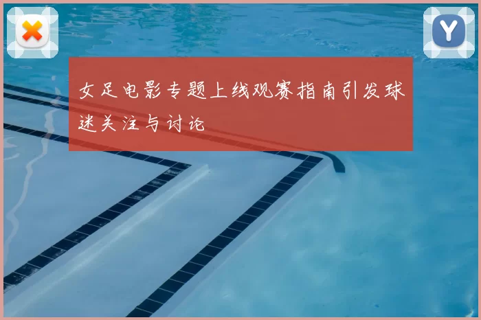 女足电影专题上线观赛指南引发球迷关注与讨论