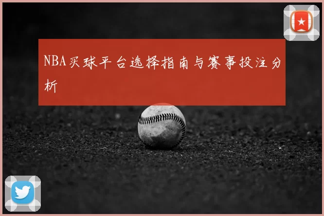 NBA买球平台选择指南与赛事投注分析