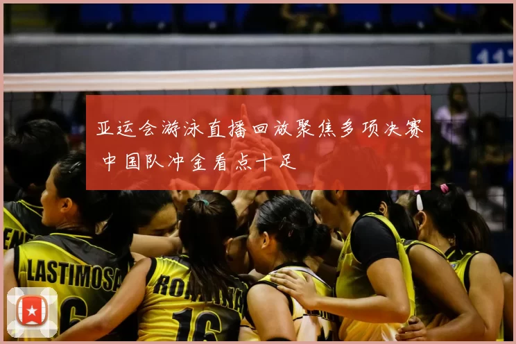 亚运会游泳直播回放聚焦多项决赛 中国队冲金看点十足