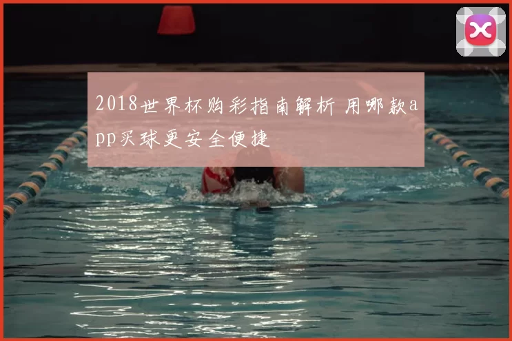 2018世界杯购彩指南解析 用哪款app买球更安全便捷