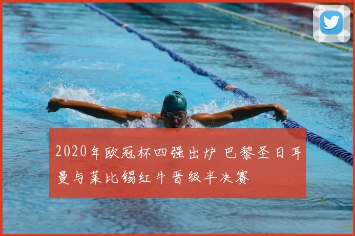 2020年欧冠杯四强出炉 巴黎圣日耳曼与莱比锡红牛晋级半决赛