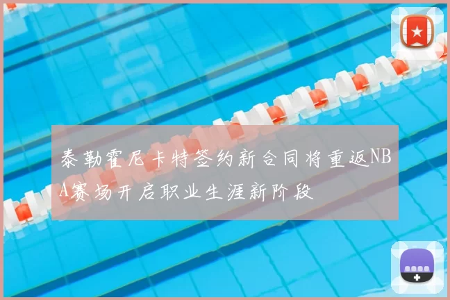泰勒霍尼卡特签约新合同将重返NBA赛场开启职业生涯新阶段