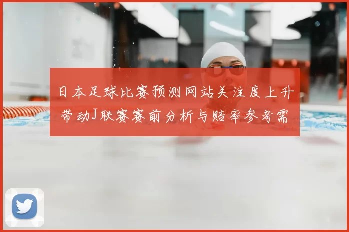 日本足球比赛预测网站关注度上升 带动J联赛赛前分析与赔率参考需求增长