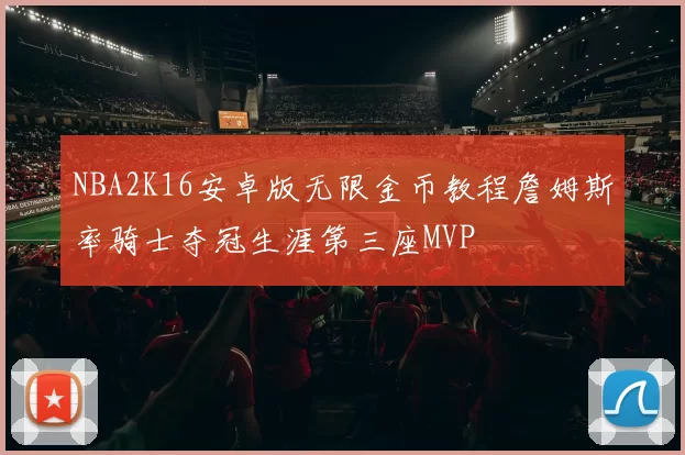 NBA2K16安卓版无限金币教程詹姆斯率骑士夺冠生涯第三座MVP