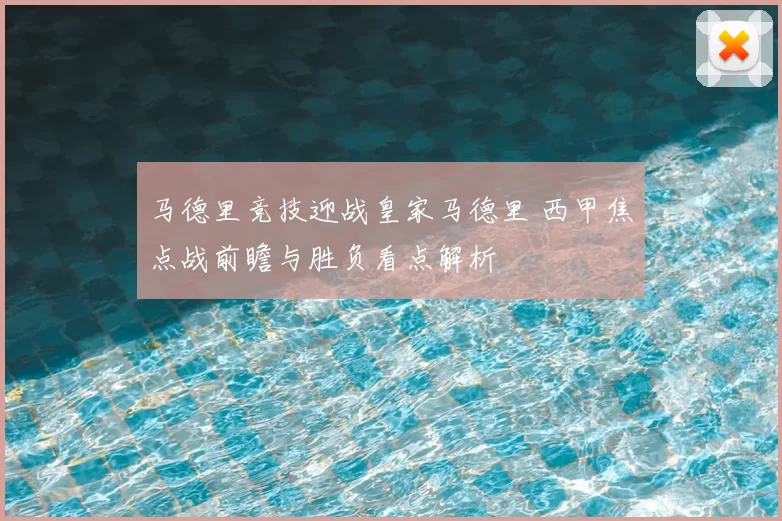 马德里竞技迎战皇家马德里 西甲焦点战前瞻与胜负看点解析